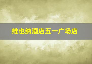 维也纳酒店五一广场店