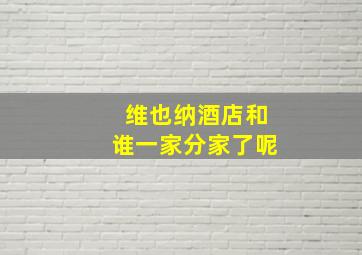 维也纳酒店和谁一家分家了呢