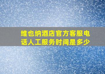 维也纳酒店官方客服电话人工服务时间是多少