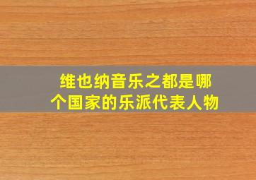 维也纳音乐之都是哪个国家的乐派代表人物