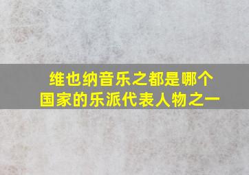 维也纳音乐之都是哪个国家的乐派代表人物之一