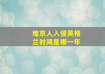 维京人入侵英格兰时间是哪一年