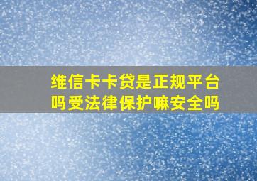 维信卡卡贷是正规平台吗受法律保护嘛安全吗