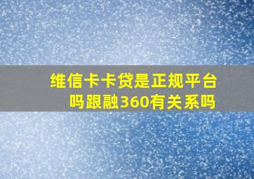 维信卡卡贷是正规平台吗跟融360有关系吗