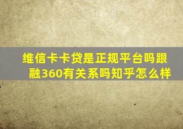 维信卡卡贷是正规平台吗跟融360有关系吗知乎怎么样