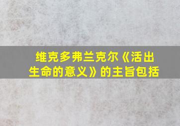 维克多弗兰克尔《活出生命的意义》的主旨包括