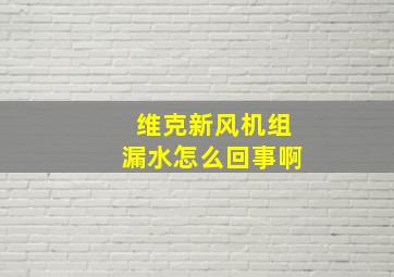 维克新风机组漏水怎么回事啊