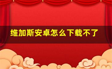 维加斯安卓怎么下载不了