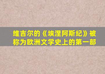 维吉尔的《埃涅阿斯纪》被称为欧洲文学史上的第一部