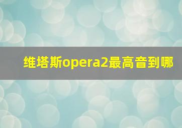 维塔斯opera2最高音到哪