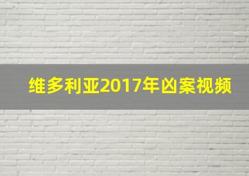 维多利亚2017年凶案视频