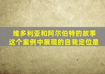 维多利亚和阿尔伯特的故事这个案例中展现的自我定位是