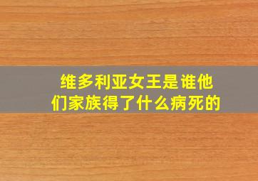 维多利亚女王是谁他们家族得了什么病死的