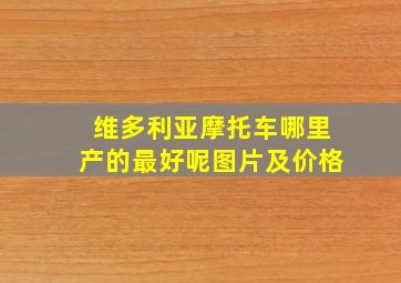 维多利亚摩托车哪里产的最好呢图片及价格