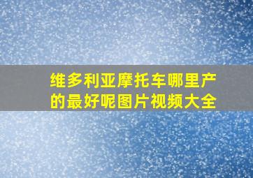 维多利亚摩托车哪里产的最好呢图片视频大全