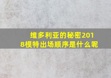 维多利亚的秘密2018模特出场顺序是什么呢