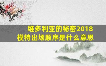 维多利亚的秘密2018模特出场顺序是什么意思