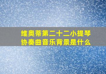 维奥蒂第二十二小提琴协奏曲音乐背景是什么