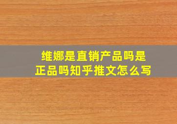 维娜是直销产品吗是正品吗知乎推文怎么写