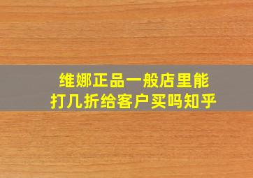 维娜正品一般店里能打几折给客户买吗知乎