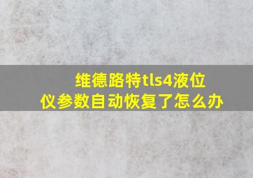 维德路特tls4液位仪参数自动恢复了怎么办