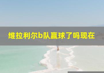 维拉利尔b队赢球了吗现在