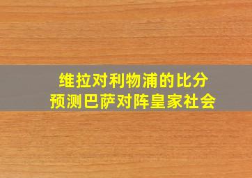 维拉对利物浦的比分预测巴萨对阵皇家社会