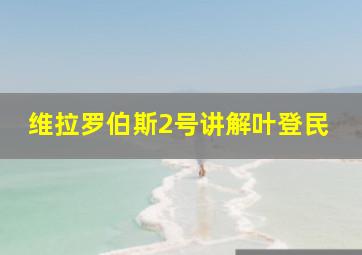 维拉罗伯斯2号讲解叶登民