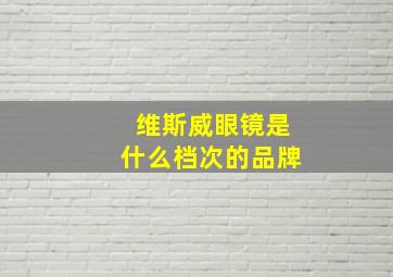 维斯威眼镜是什么档次的品牌