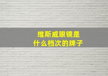 维斯威眼镜是什么档次的牌子