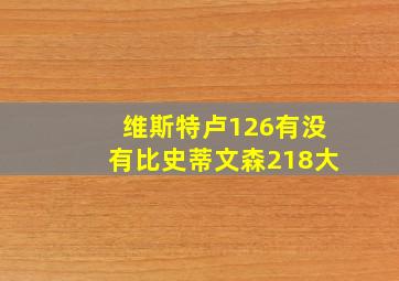 维斯特卢126有没有比史蒂文森218大