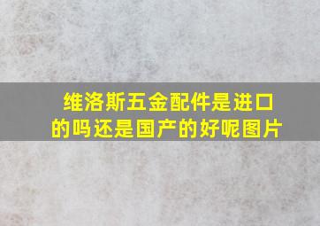 维洛斯五金配件是进口的吗还是国产的好呢图片