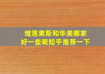 维洛索斯和华美哪家好一些呢知乎推荐一下