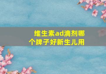 维生素ad滴剂哪个牌子好新生儿用