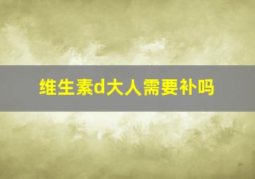 维生素d大人需要补吗