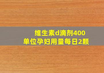 维生素d滴剂400单位孕妇用量每日2颗