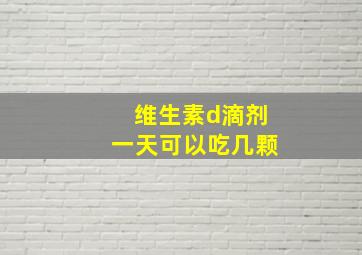 维生素d滴剂一天可以吃几颗