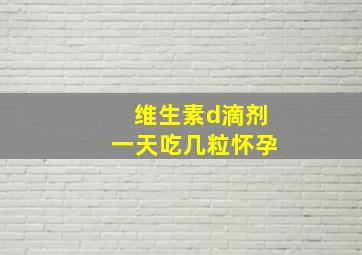 维生素d滴剂一天吃几粒怀孕