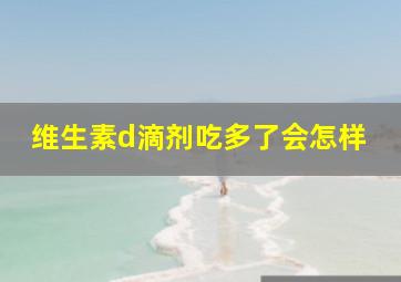 维生素d滴剂吃多了会怎样