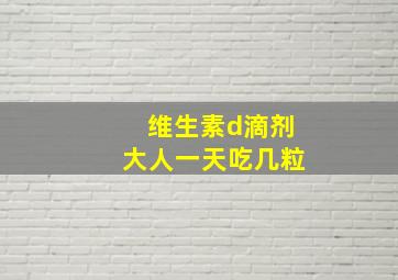 维生素d滴剂大人一天吃几粒