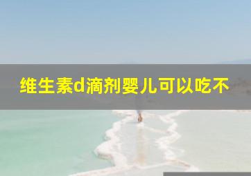 维生素d滴剂婴儿可以吃不