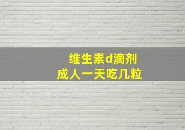 维生素d滴剂成人一天吃几粒