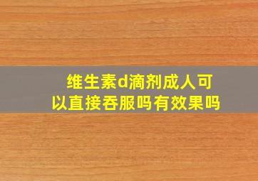 维生素d滴剂成人可以直接吞服吗有效果吗