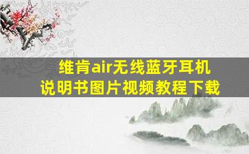 维肯air无线蓝牙耳机说明书图片视频教程下载