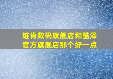 维肯数码旗舰店和酷泽官方旗舰店那个好一点