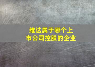 维达属于哪个上市公司控股的企业