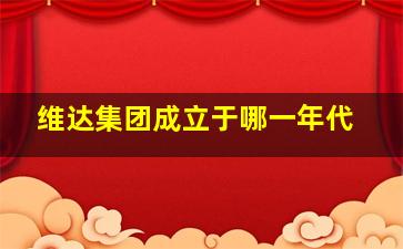 维达集团成立于哪一年代