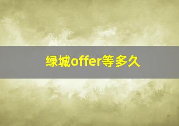 绿城offer等多久