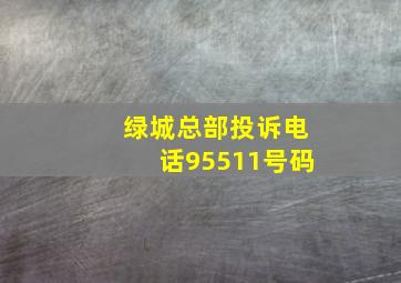 绿城总部投诉电话95511号码