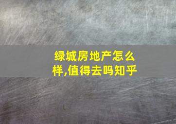 绿城房地产怎么样,值得去吗知乎